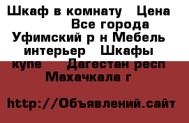 Шкаф в комнату › Цена ­ 8 000 - Все города, Уфимский р-н Мебель, интерьер » Шкафы, купе   . Дагестан респ.,Махачкала г.